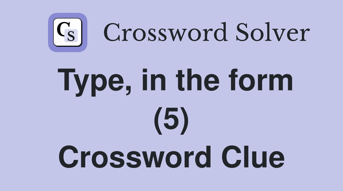 Type, in the form (5) Crossword Clue Answers Crossword Solver